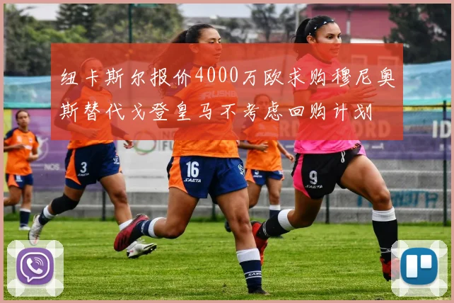 纽卡斯尔报价4000万欧求购穆尼奥斯替代戈登皇马不考虑回购计划