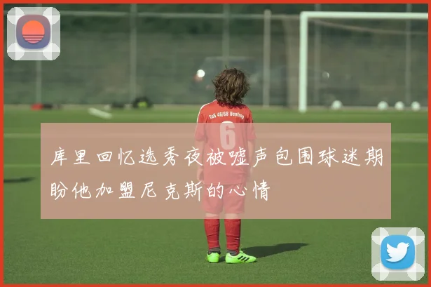 库里回忆选秀夜被嘘声包围球迷期盼他加盟尼克斯的心情