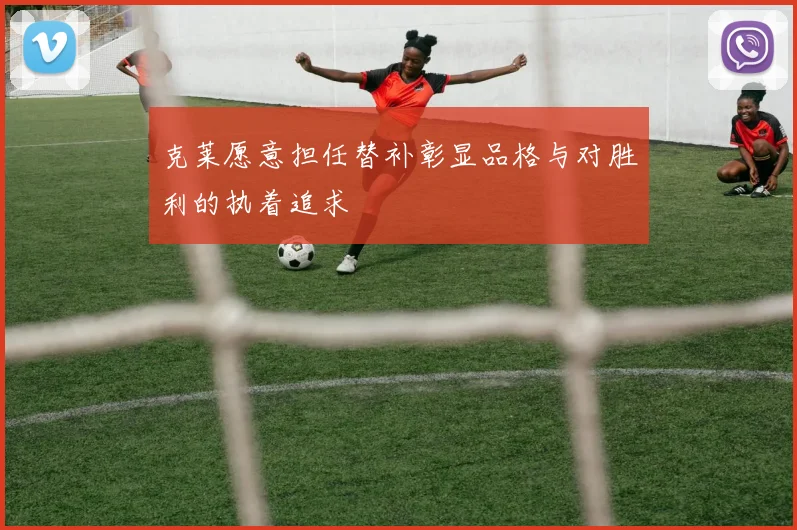 克莱愿意担任替补彰显品格与对胜利的执着追求