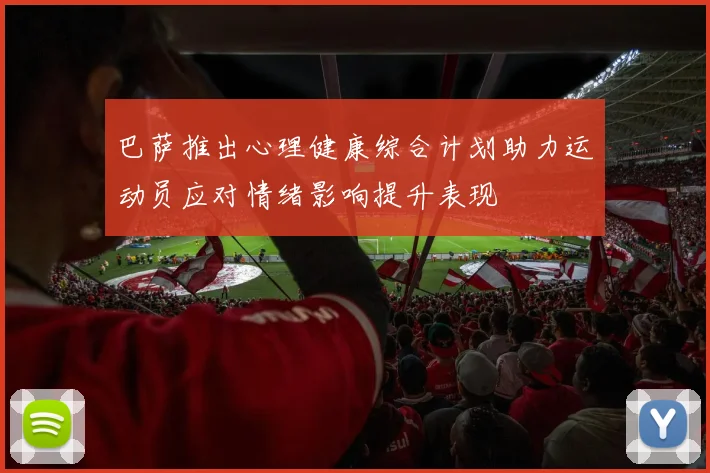 巴萨推出心理健康综合计划助力运动员应对情绪影响提升表现