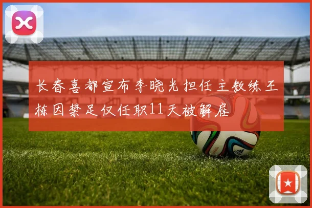 长春喜都宣布李晓光担任主教练王栋因禁足仅任职11天被解雇