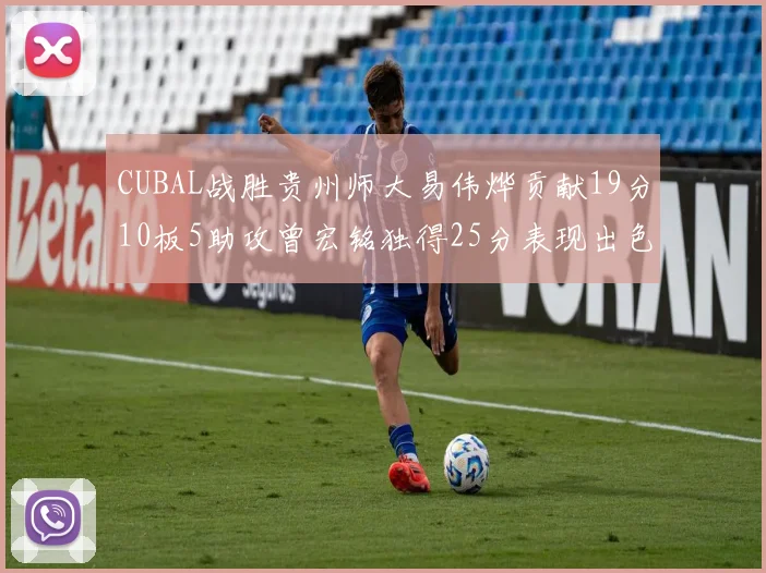CUBAL战胜贵州师大易伟烨贡献19分10板5助攻曾宏铭独得25分表现出色