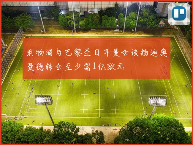 利物浦与巴黎圣日耳曼会谈扬迪奥曼德转会至少需1亿欧元