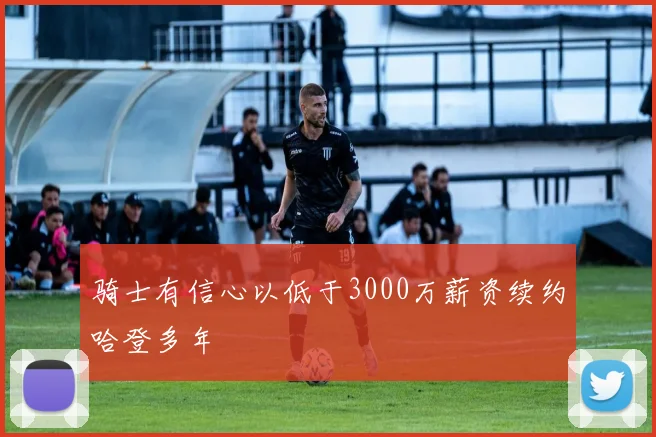 骑士有信心以低于3000万薪资续约哈登多年