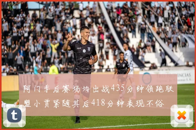 阿门季后赛场均出战435分钟领跑联盟小贾紧随其后418分钟表现不俗