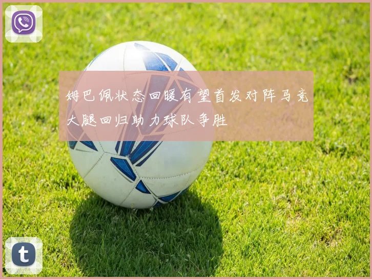 姆巴佩状态回暖有望首发对阵马竞大腿回归助力球队争胜