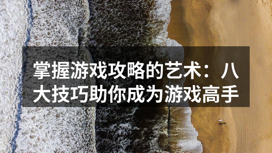 掌握游戏攻略的艺术：八大技巧助你成为游戏