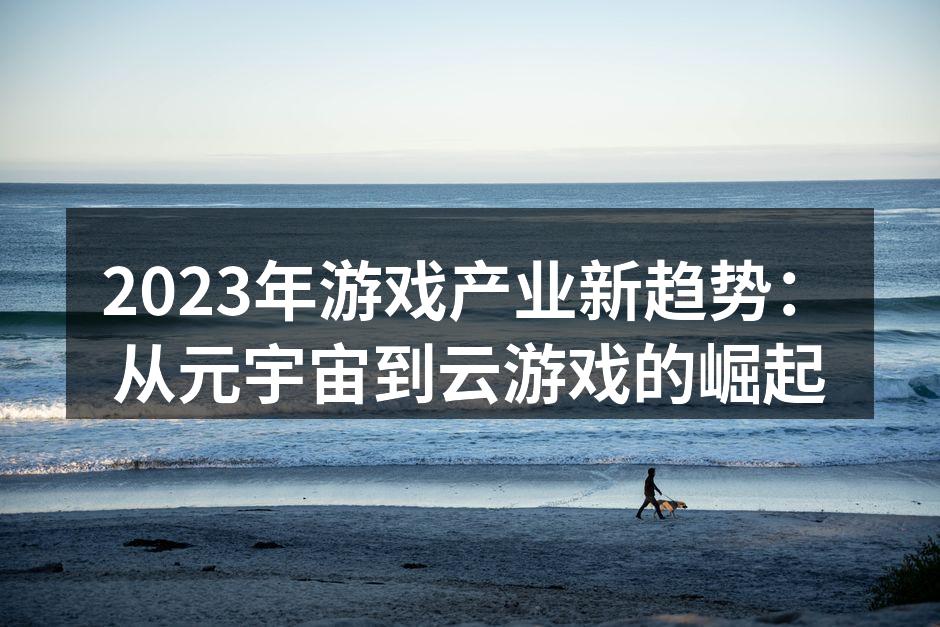 2023年游戏产业新趋势：从元宇宙到云游