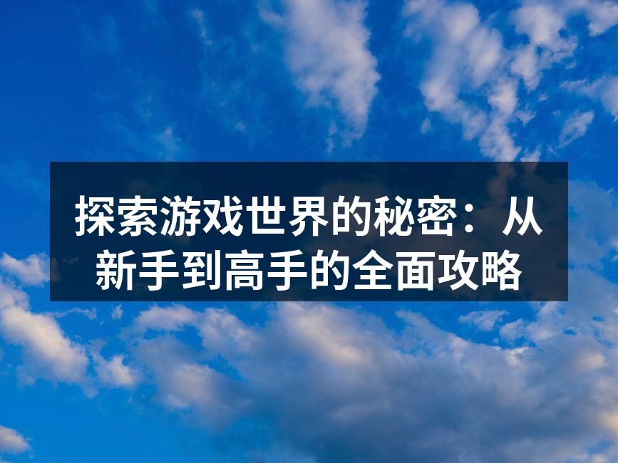 探索游戏世界的秘密：从新手到高手的全面攻
