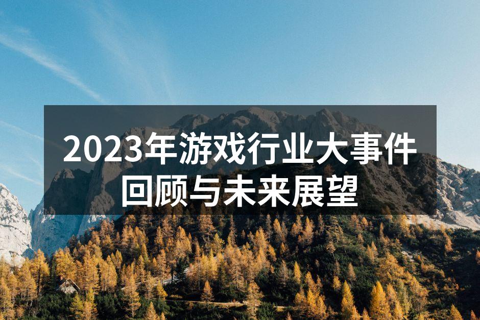 2023年游戏行业大事件回顾与未来展望